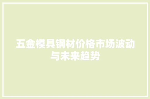 五金模具钢材价格市场波动与未来趋势