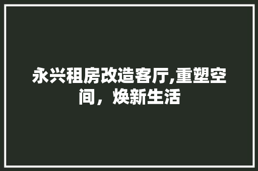 永兴租房改造客厅,重塑空间，焕新生活
