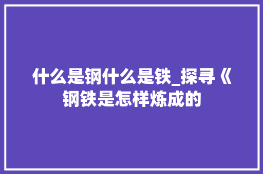 什么是钢什么是铁_探寻《钢铁是怎样炼成的