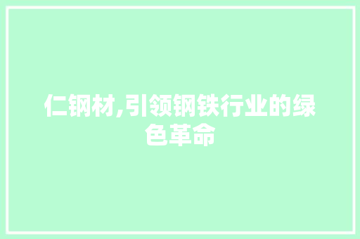 仁钢材,引领钢铁行业的绿色革命