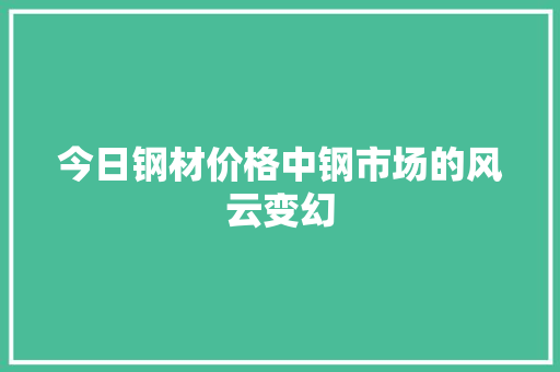 今日钢材价格中钢市场的风云变幻