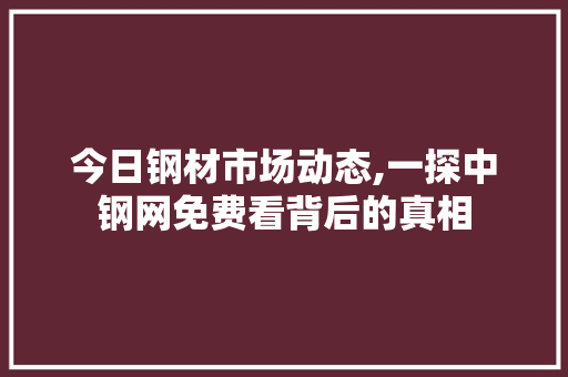 今日钢材市场动态,一探中钢网免费看背后的真相