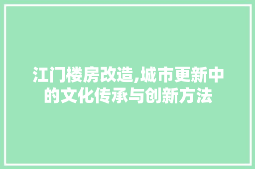 江门楼房改造,城市更新中的文化传承与创新方法