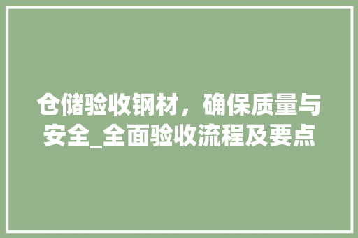 仓储验收钢材，确保质量与安全_全面验收流程及要点