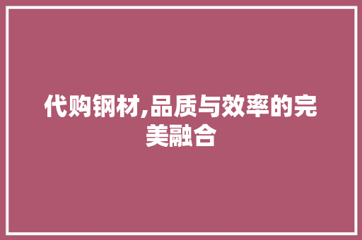 代购钢材,品质与效率的完美融合