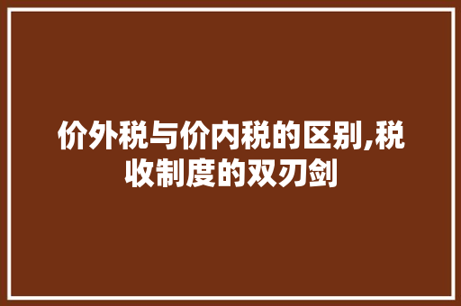 价外税与价内税的区别,税收制度的双刃剑