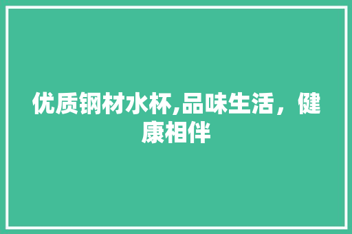优质钢材水杯,品味生活，健康相伴