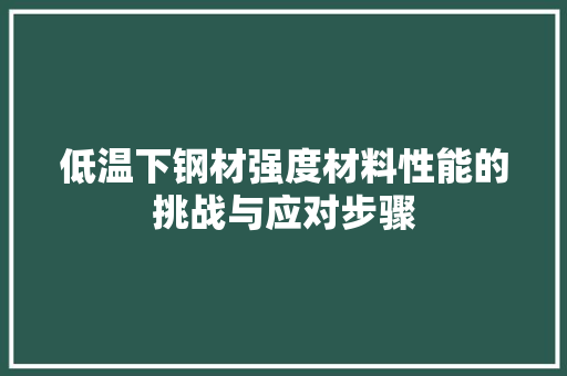 低温下钢材强度材料性能的挑战与应对步骤