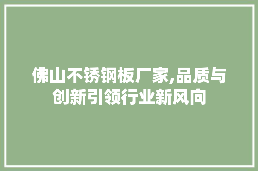 佛山不锈钢板厂家,品质与创新引领行业新风向