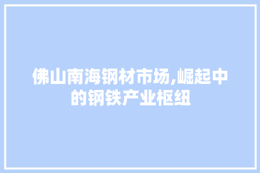 佛山南海钢材市场,崛起中的钢铁产业枢纽