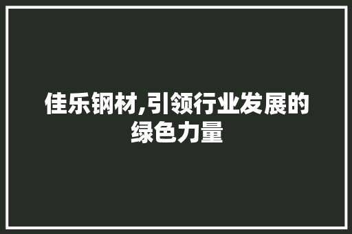 佳乐钢材,引领行业发展的绿色力量