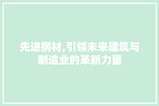 先进钢材,引领未来建筑与制造业的革新力量
