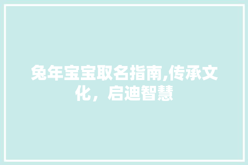 兔年宝宝取名指南,传承文化，启迪智慧