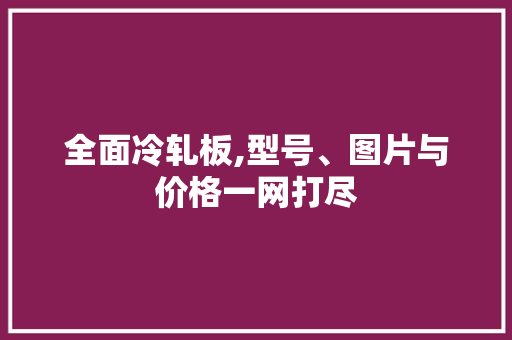 全面冷轧板,型号、图片与价格一网打尽