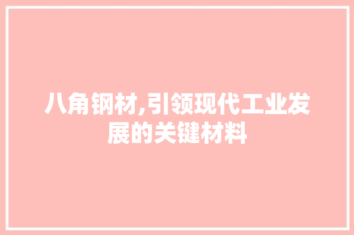 八角钢材,引领现代工业发展的关键材料