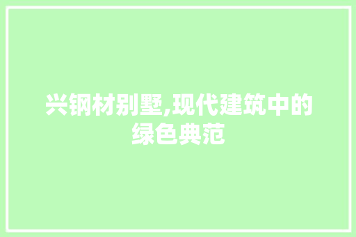 兴钢材别墅,现代建筑中的绿色典范