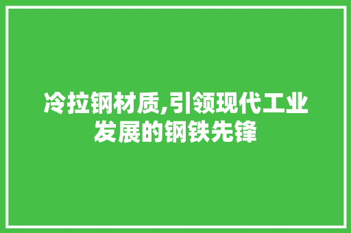 冷拉钢材质,引领现代工业发展的钢铁先锋