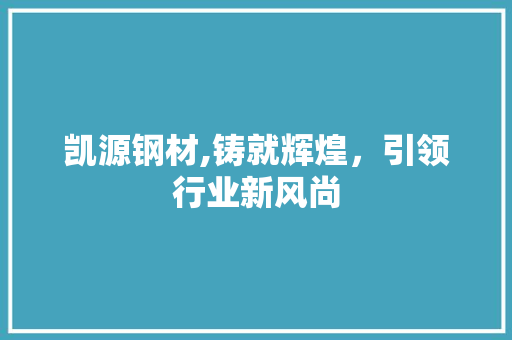 凯源钢材,铸就辉煌，引领行业新风尚
