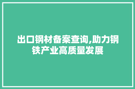 出口钢材备案查询,助力钢铁产业高质量发展