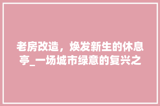 老房改造，焕发新生的休息亭_一场城市绿意的复兴之旅