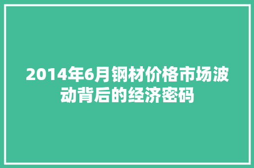 2014年6月钢材价格市场波动背后的经济密码