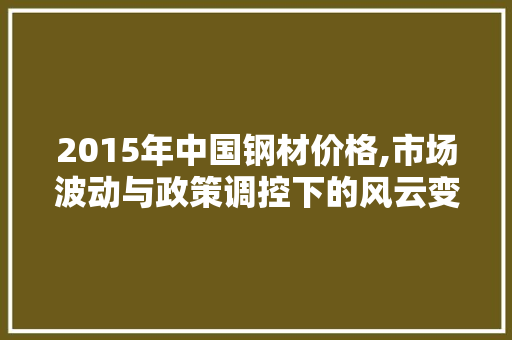 2015年中国钢材价格,市场波动与政策调控下的风云变幻