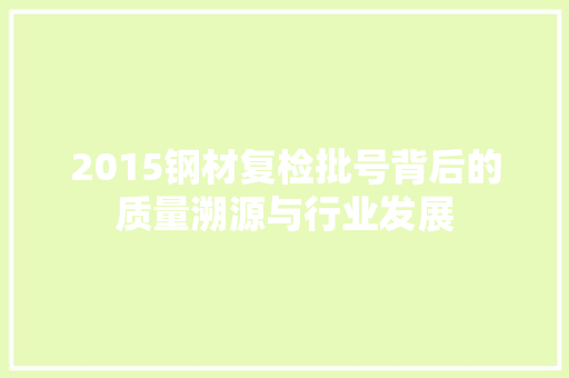 2015钢材复检批号背后的质量溯源与行业发展