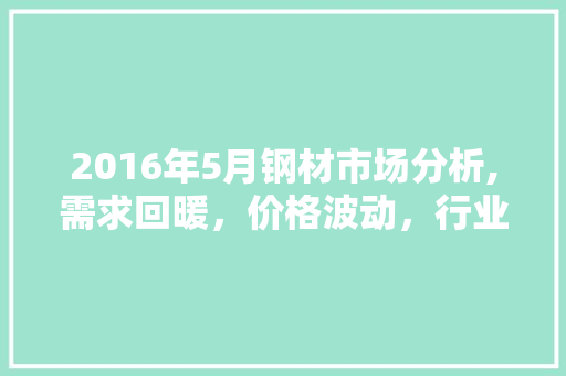 2016年5月钢材市场分析,需求回暖，价格波动，行业转型升级
