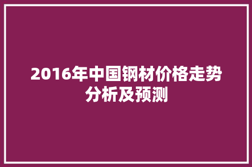 2016年中国钢材价格走势分析及预测