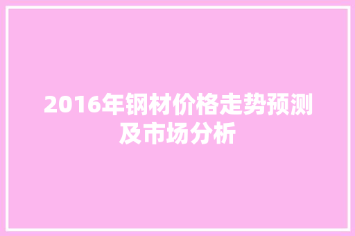 2016年钢材价格走势预测及市场分析