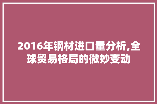 2016年钢材进口量分析,全球贸易格局的微妙变动
