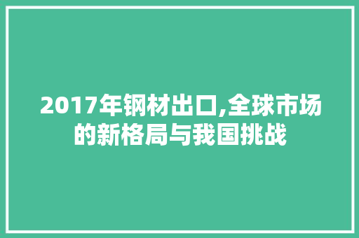 2017年钢材出口,全球市场的新格局与我国挑战