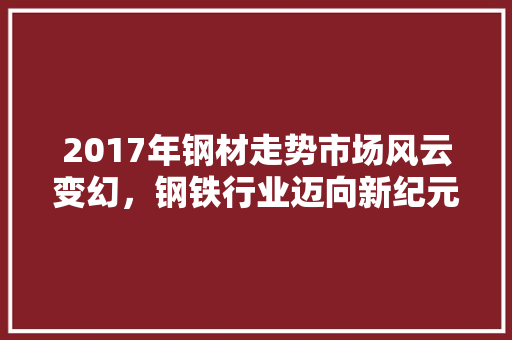2017年钢材走势市场风云变幻，钢铁行业迈向新纪元