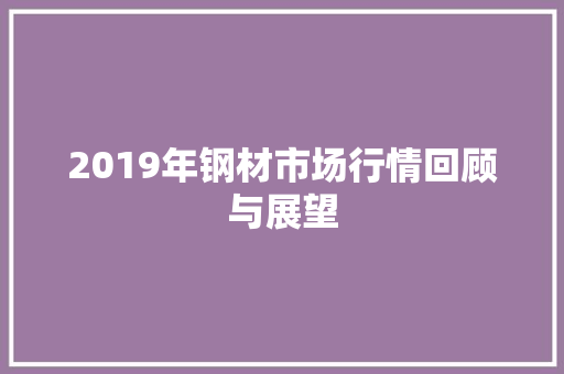 2019年钢材市场行情回顾与展望