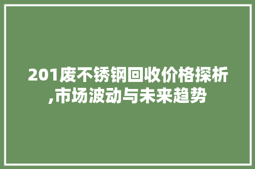 201废不锈钢回收价格探析,市场波动与未来趋势