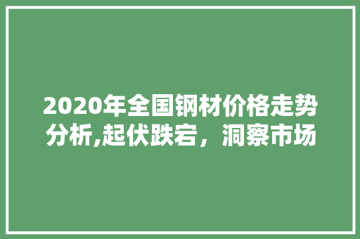 2020年全国钢材价格走势分析,起伏跌宕，洞察市场风云