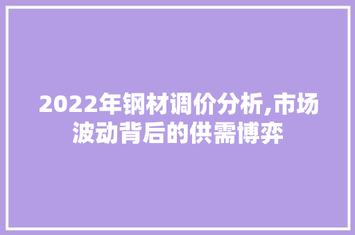 2022年钢材调价分析,市场波动背后的供需博弈