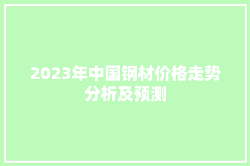 2023年中国钢材价格走势分析及预测