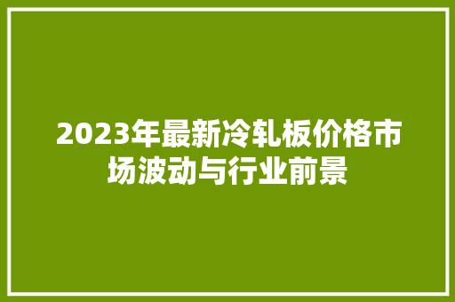 2023年最新冷轧板价格市场波动与行业前景