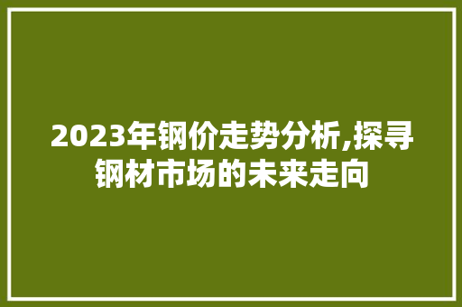 2023年钢价走势分析,探寻钢材市场的未来走向