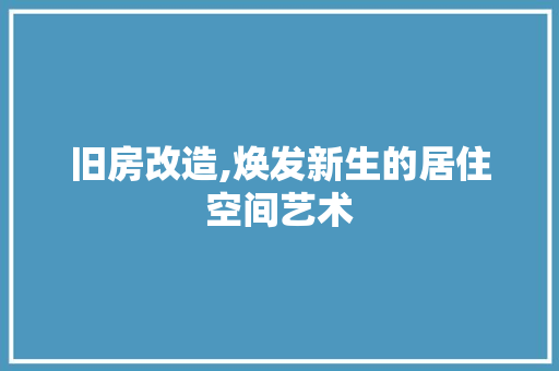 旧房改造,焕发新生的居住空间艺术