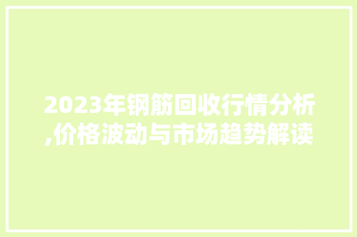 2023年钢筋回收行情分析,价格波动与市场趋势解读