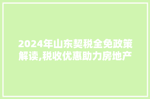 2024年山东契税全免政策解读,税收优惠助力房地产市场健康发展