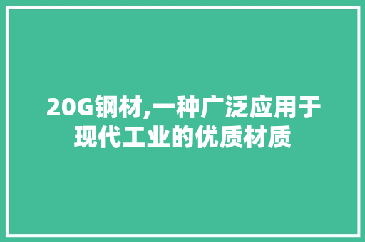 20G钢材,一种广泛应用于现代工业的优质材质
