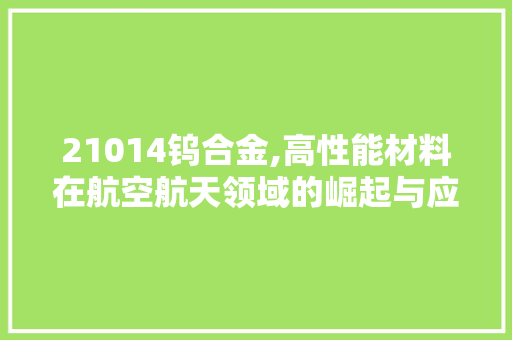 21014钨合金,高性能材料在航空航天领域的崛起与应用