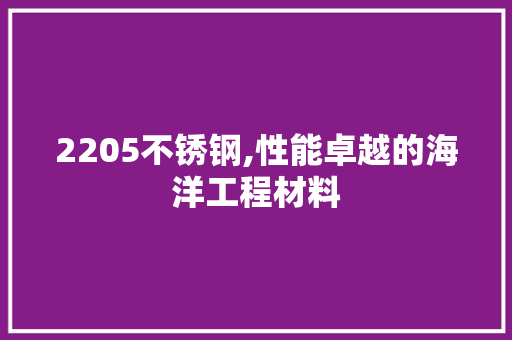 2205不锈钢,性能卓越的海洋工程材料