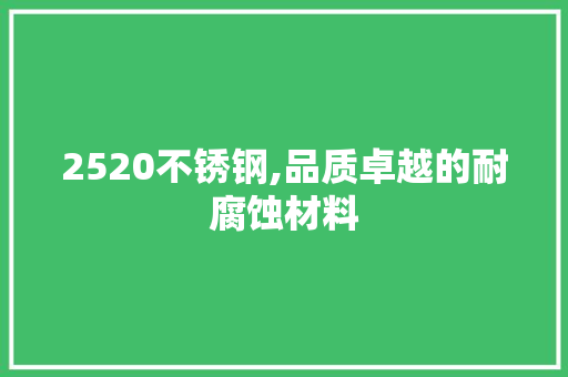 2520不锈钢,品质卓越的耐腐蚀材料