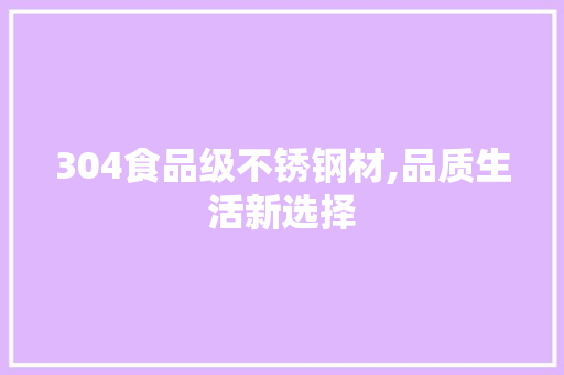 304食品级不锈钢材,品质生活新选择