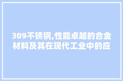 309不锈钢,性能卓越的合金材料及其在现代工业中的应用