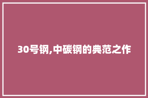 30号钢,中碳钢的典范之作